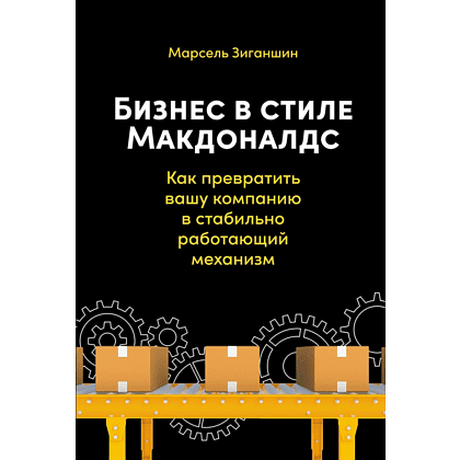 Книга "Бизнес в стиле "Макдоналдс": Как превратить вашу компанию в стабильно работающий механизм", Марсель Зиганшин