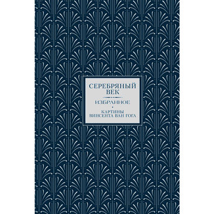 Книга "Серебряный век. Избранное. Картины Винсента ван Гога", Анна Ахматова, Константин Бальмонт, Андрей Белый